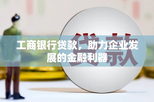 耀州工商银行贷款，助力企业发展的金融利器