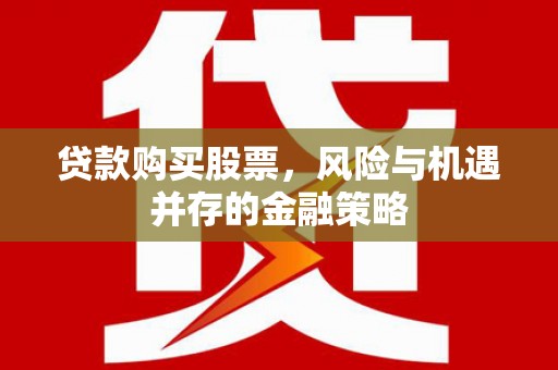 耀州贷款购买股票，风险与机遇并存的金融策略