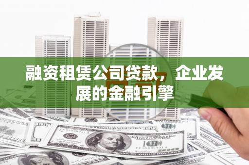 耀州融资租赁公司贷款，企业发展的金融引擎