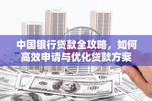 耀州中国银行贷款全攻略，如何高效申请与优化贷款方案