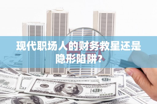 耀州现代职场人的财务救星还是隐形陷阱？