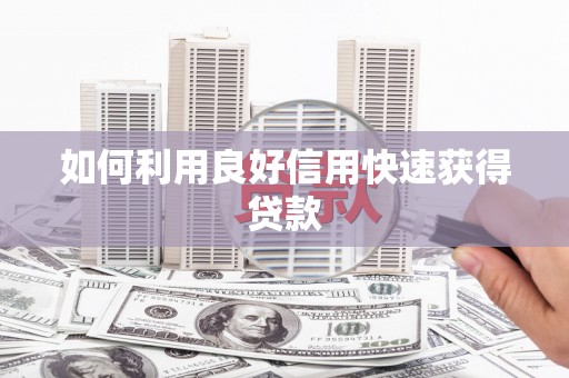 耀州如何利用良好信用快速获得贷款