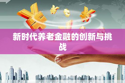 耀州新时代养老金融的创新与挑战