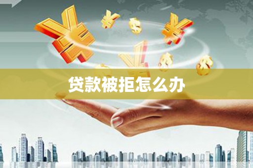 耀州贷款被拒怎么办