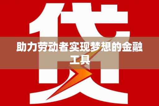 耀州助力劳动者实现梦想的金融工具