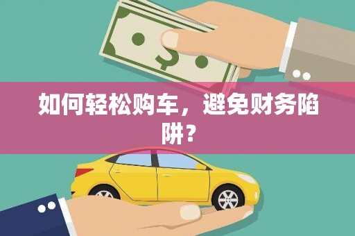 耀州如何轻松购车，避免财务陷阱？