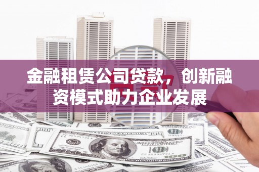 耀州金融租赁公司贷款，创新融资模式助力企业发展