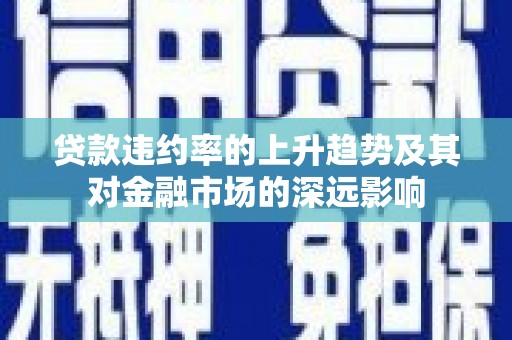 耀州贷款违约率的上升趋势及其对金融市场的深远影响