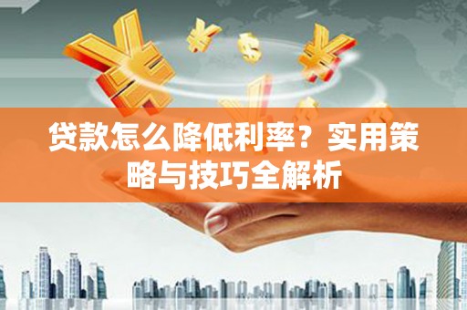 耀州贷款怎么降低利率？实用策略与技巧全解析