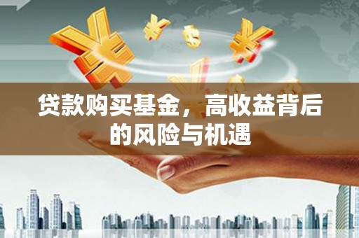 耀州贷款购买基金，高收益背后的风险与机遇
